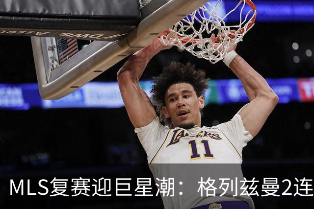 MLS复赛迎巨星潮：格列兹曼2连胜卡塞米罗首秀 莱万陷入适配谜题